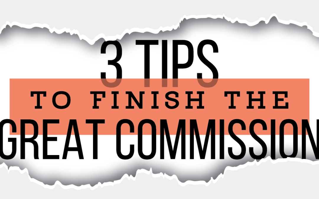 3 Tips To Finish The Great Commission