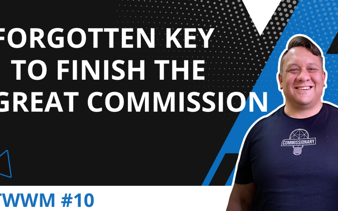 Forgotten Key To Finish The Great Commission – TWWM #10