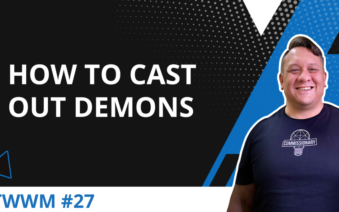 How To Cast Out Demons – TWWM #27