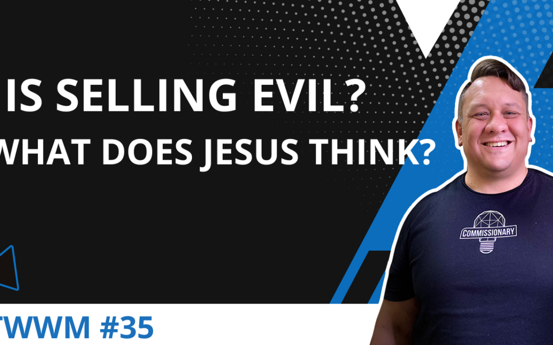 Is Selling Evil? What Does Jesus Think? – TWWM #35