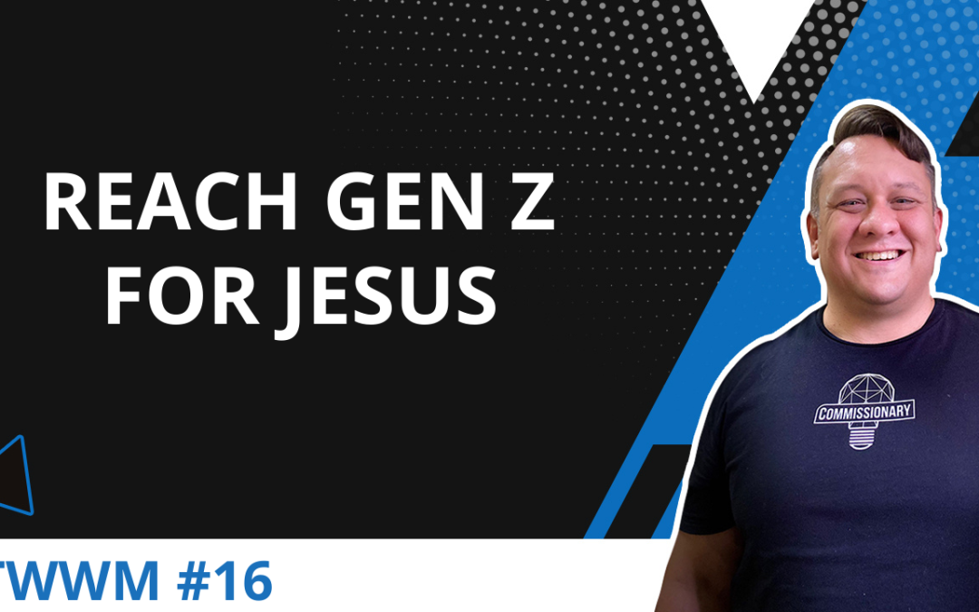 Tips To Reach Gen Z For Jesus – TWWM #16