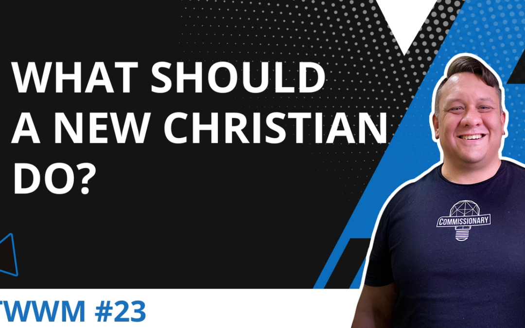 What Should A New Christian Do? – TWWM #23