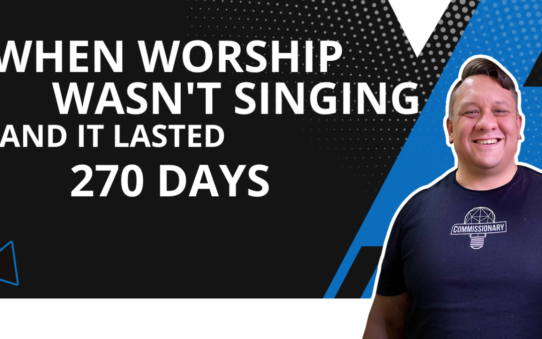 When Worship Wasn’t Singing…And It Lasted 270 Days -TWWM #13
