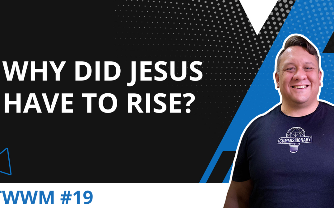 Why Did Jesus Have To Rise From The Dead? – TWWM #19